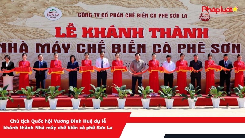 Chủ tịch Quốc hội Vương Đình Huệ dự lễ khánh thành Nhà máy chế biến cà phê Sơn La