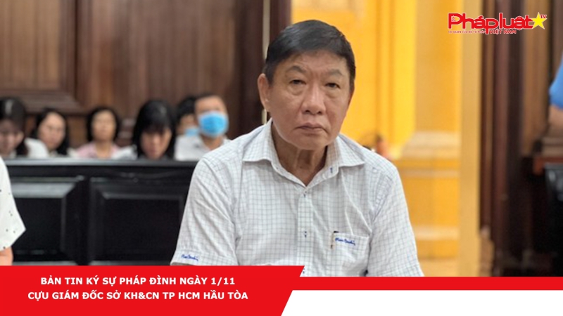BẢN TIN KÝ SỰ PHÁP ĐÌNH NGÀY 1/11 - Cựu Giám đốc Sở KH&CN TP HCM hầu tòa