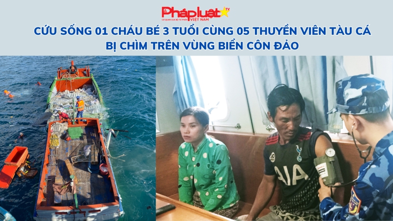 Cứu sống 01 cháu bé 3 tuổi cùng 05 thuyền viên tàu cá bị chìm trên Vùng biển Côn Đảo