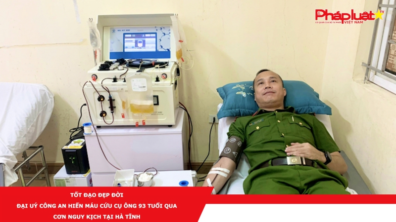 Tốt đạo đẹp đời -Đại uý Công an hiến máu cứu cụ ông 93 tuổi qua cơn nguy kịch tại Hà Tĩnh