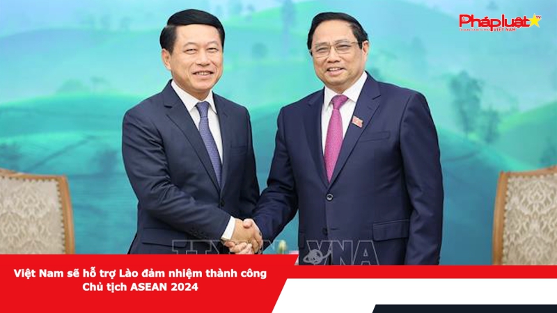 Việt Nam sẽ hỗ trợ Lào đảm nhiệm thành công Chủ tịch ASEAN 2024