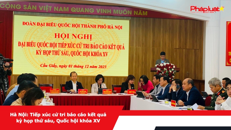 Hà Nội: Tiếp xúc cử tri báo cáo kết quả kỳ họp thứ sáu, Quốc hội khóa XV
