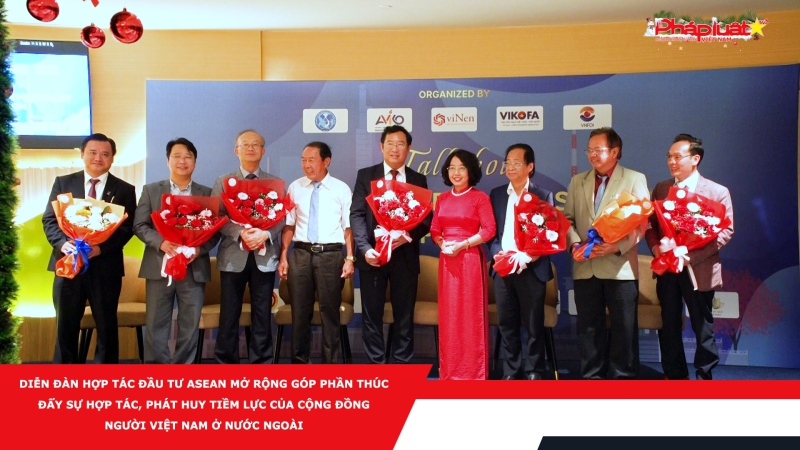 Diễn đàn Hợp tác đầu tư ASEAN mở rộng góp phần thúc đẩy sự hợp tác, phát huy tiềm lực của cộng đồng người Việt Nam ở nước ngoài