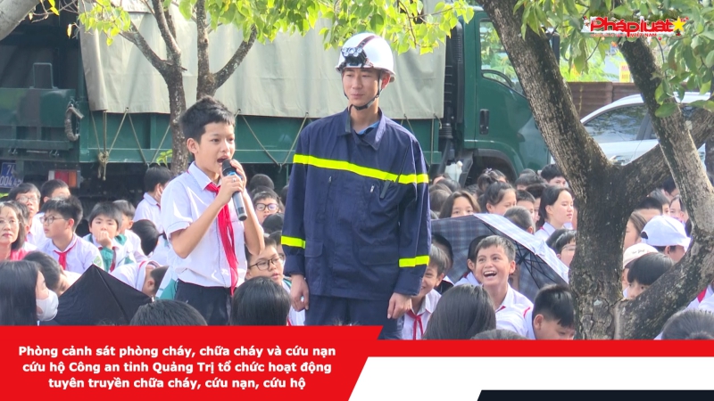 Phòng cảnh sát phòng cháy, chữa cháy và cứu nạn cứu hộ Công an tỉnh Quảng Trị tổ chức hoạt động tuyên truyền chữa cháy, cứu nạn, cứu hộ