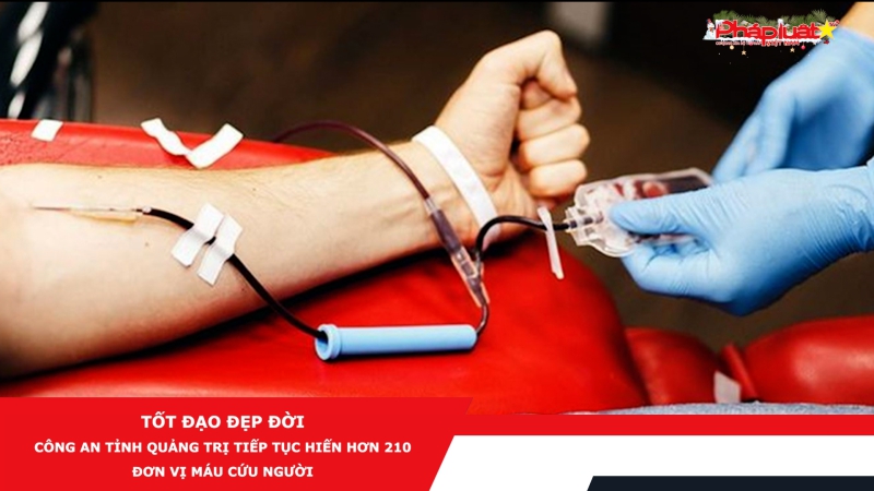 Tốt đạo đẹp đời - Công an tỉnh Quảng Trị tiếp tục hiến hơn 210 đơn vị máu cứu người