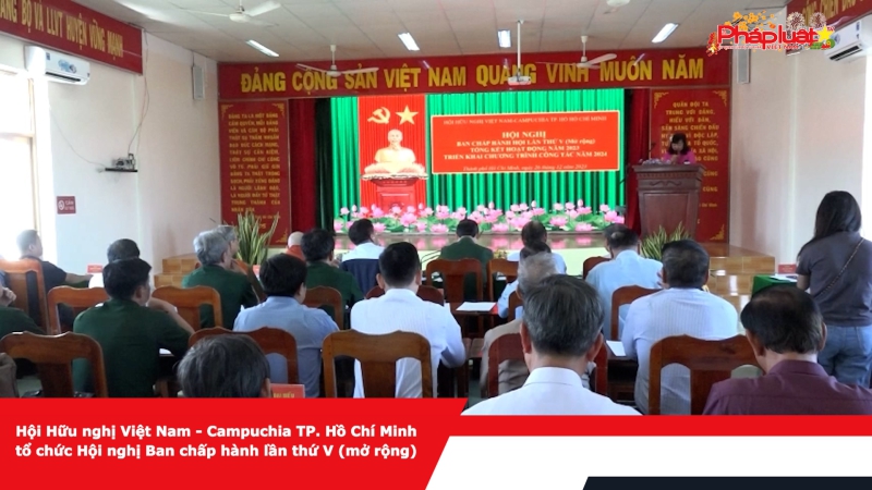 Hội Hữu nghị Việt Nam - Campuchia TP. Hồ Chí Minh tổ chức Hội nghị Ban chấp hành lần thứ V (mở rộng)