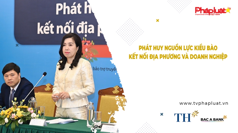 Bản tin Người Việt năm châu - Phát huy nguồn lực kiều bào, kết nối địa phương và doanh nghiệp