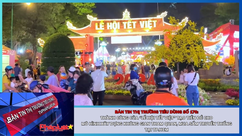 Bản tin Thị trường Tiêu dùng số 170: Thành công của “Lễ hội Tết Việt” tạo tiền đề cho mô hình xây dựng không gian tham quan, mua sắm truyền thống tại TP.HCM