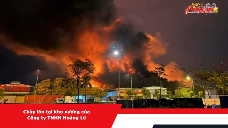 Cháy lớn tại kho xưởng của Công ty TNHH Hoàng Lê