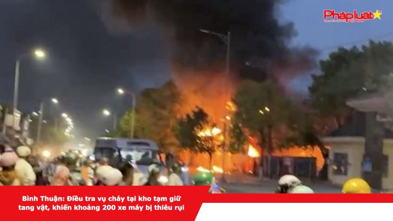Bình Thuận: Điều tra vụ cháy tại kho tạm giữ tang vật, khiến khoảng 200 xe máy bị thiêu rụi