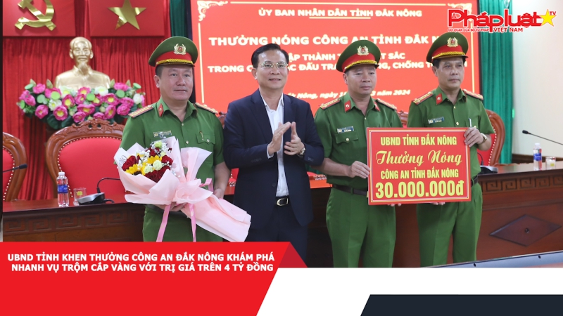 UBND tỉnh khen thưởng Công an Đắk Nông khám phá nhanh vụ trộm cắp vàng với trị giá trên 4 tỷ đồng