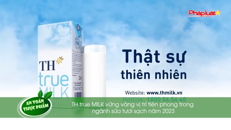 Bản tin An toàn Thực phẩm - TH true MILK vững vàng vị trí tiên phong trong ngành sữa tươi sạch năm 2023