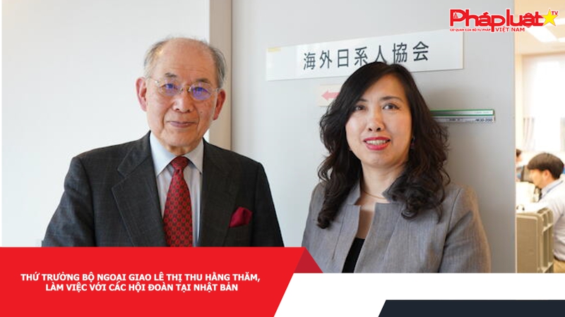Thứ trưởng Bộ Ngoại giao Lê Thị Thu Hằng thăm, làm việc với các Hội đoàn tại Nhật Bản