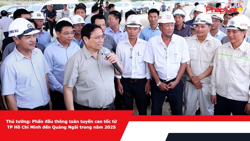 Thủ tướng: Phấn đấu thông toàn tuyến cao tốc từ TP Hồ Chí Minh đến Quảng Ngãi trong năm 2025