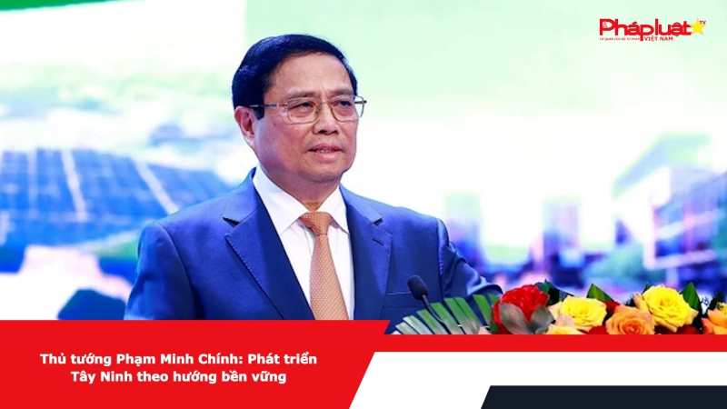 Thủ tướng Phạm Minh Chính: Phát triển Tây Ninh theo hướng bền vững