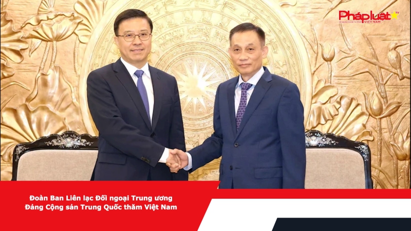 Đoàn Ban Liên lạc Đối ngoại Trung ương Đảng Cộng sản Trung Quốc thăm Việt Nam