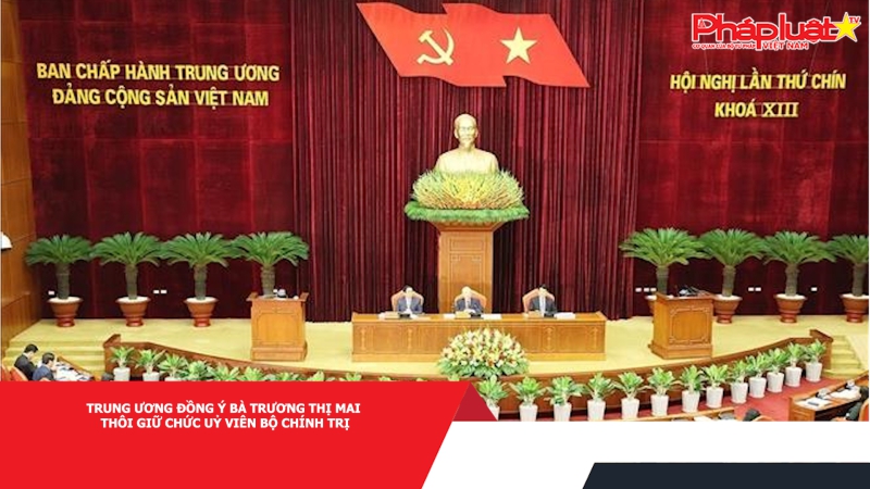 Trung ương đồng ý bà Trương Thị Mai thôi giữ chức Uỷ viên Bộ Chính trị