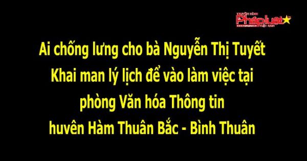 Ai chống lưng cho bà Nguyễn Thị Tuyết khai man lý lịch