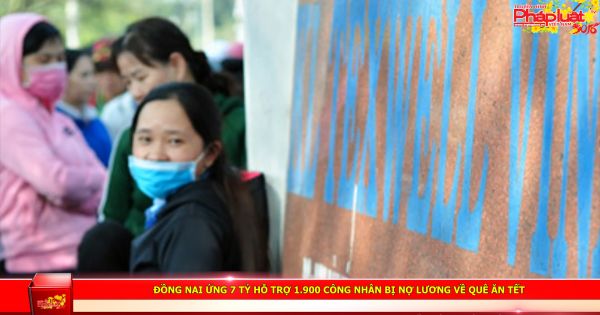 Tin tổng hợp ngày 11/2: Đồng Nai ứng 7 đồng tỷ hỗ trợ 1.900 công nhân bị nợ lương về quê ăn Tết