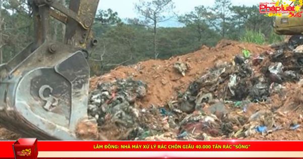 Lâm Đồng: Nhà máy xử lý rác chôn giấu 40.000 tấn rác “sống”