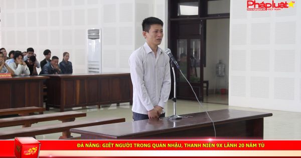 Đà nẵng: Giết người trong quán nhậu, thanh niên 9X lãnh 20 năm tù