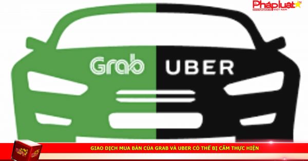 Giao dịch mua bán của Grab và Uber có thể bị cấm thực hiện