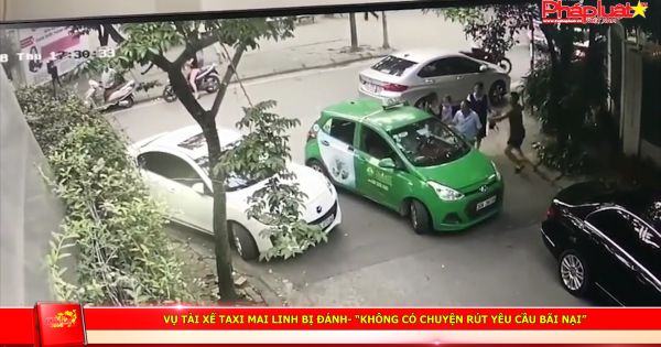 Vụ tài xế taxi Mai Linh bị đánh : “Không có chuyện rút yêu cầu bãi nại”