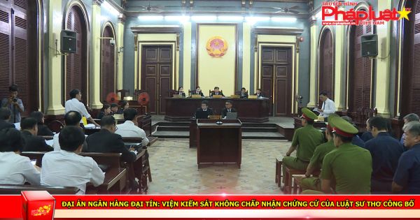 Đại án ngân hàng Đại Tín: Viện kiểm sát không chấp nhận chứng cứ của luật sư Thơ công bố