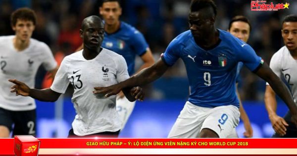 Giao hữu Pháp – Ý: Lộ diện ứng viên nặng ký cho World Cup 2018