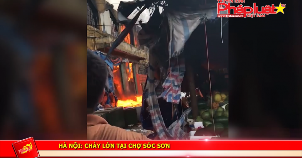 Hà Nội: Cháy lớn tại chợ Sóc Sơn