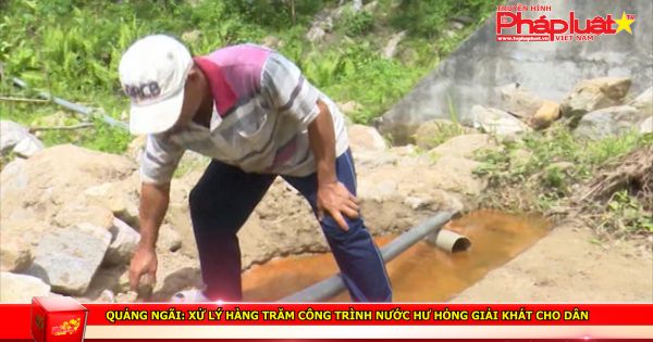 Quảng Ngãi: Xử lý hàng trăm công trình nước hư hỏng giải khát cho dân