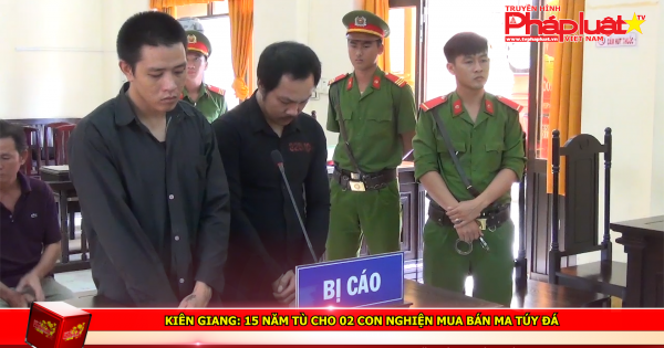 Kiên Giang: 15 năm tù cho 02 con nghiện mua bán ma túy đá