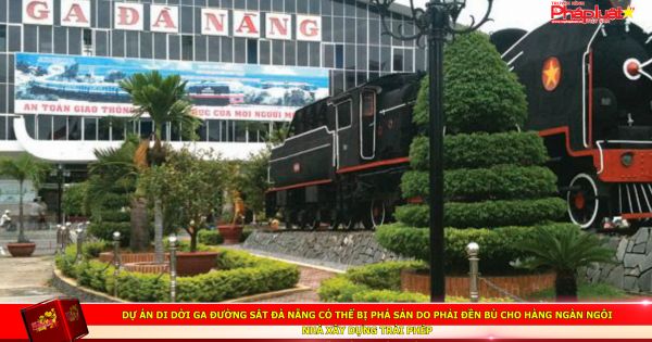 Dự án di dời ga đường sắt Đà Nẵng có thể bị phá sản do phải đền bù cho hàng ngàn ngôi nhà xây dựng trái phép