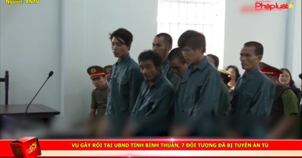 Vụ gây rối tại UBND tỉnh Bình Thuận, 7 đối tượng đã bị tuyên án tù