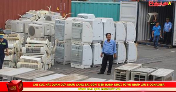Chi cục Hải quan cửa khẩu cảng Sài Gòn tiến hành khởi tố vụ nhập lậu 8 conainer hàng cấm qua cảng Cát Lái
