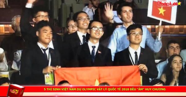 5 thí sinh Việt Nam dự Olympic Vật lý quốc tế 2018 đều “ẵm” huy chương