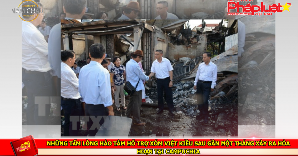 Những tấm lòng hảo tâm hỗ trợ xóm Việt kiều sau gần một tháng xảy ra hỏa hoạn tại Campuchia