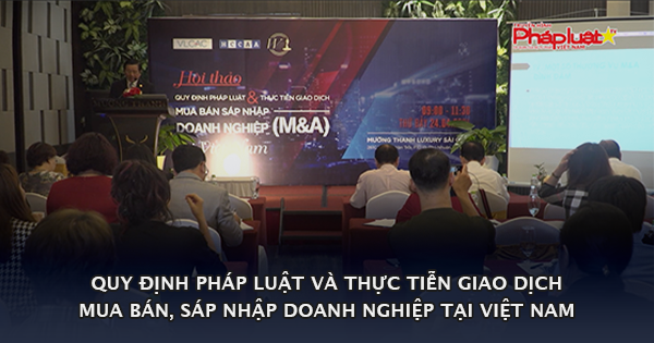 Hội thảo “Quy định pháp luật và thực tiễn giao dịch mua bán sáp nhập doanh nghiệp tại Việt Nam”