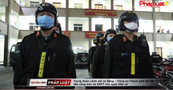 Trung đoàn cảnh sát cơ động – Công an TP Hà Nội sẵn sàng bảo vệ an ninh trật tự cho ngày bầu cử