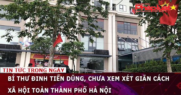 Bí thư Đinh Tiến Dũng, chưa xem xét giãn cách xã hội toàn thành phố Hà Nội