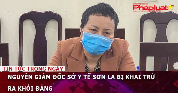 Nguyên giám đốc Sở Y tế Sơn La bị khai trừ Đảng