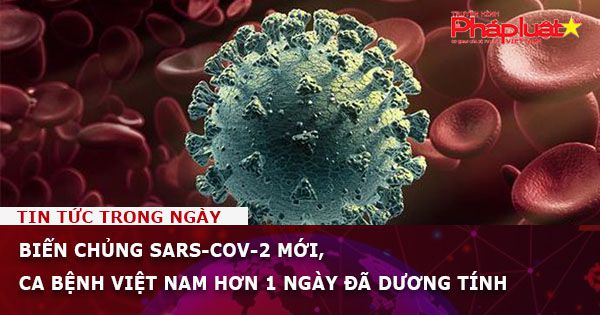 Biến chủng SARS-CoV-2 mới, ca bệnh Việt Nam hơn 1 ngày đã dương tính