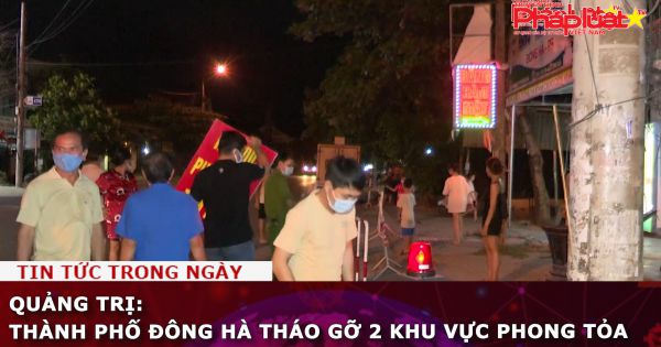 Quảng Trị: Thành phố Đông Hà tháo gỡ 2 khu vực phong tỏa