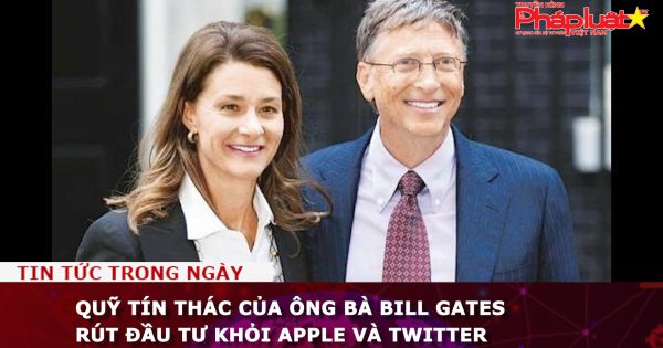 Quỹ tín thác của ông bà Bill Gates rút đầu tư khỏi Apple và Twitter