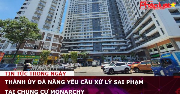 Thành ủy Đà Nẵng yêu cầu xử lý sai phạm tại chung cư Monarchy
