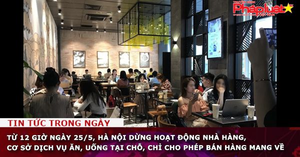 Từ 12 giờ ngày 25/5, Hà Nội dừng hoạt động nhà hàng, cơ sở dịch vụ ăn, uống tại chỗ, chỉ cho phép bán hàng mang về