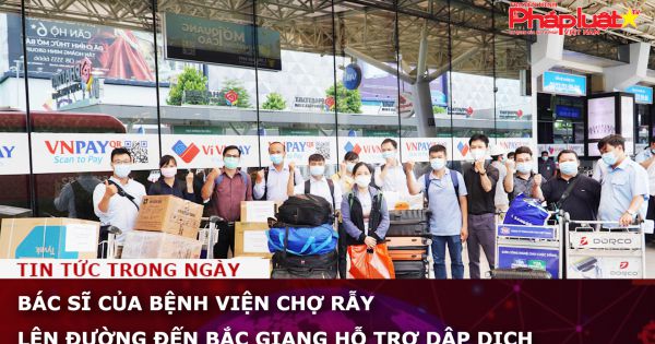 Bác sĩ của bệnh viện Chợ Rẫy lên đường đến Bắc Giang hỗ trợ dập dịch