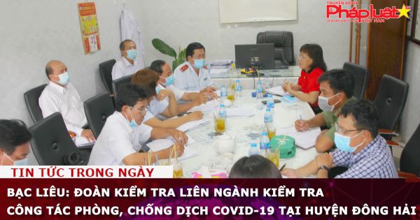 Bạc Liêu: Kiểm tra công tác phòng, chống dịch COVID-19 tại huyện Đông Hải