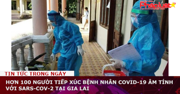 Gia Lai: Hơn 100 người tiếp xúc bệnh nhân Covid-19 âm tính với SARS-CoV-2