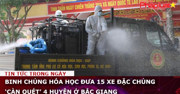 Binh chủng Hóa học đưa 15 xe đặc chủng khử trùng 4 huyện Bắc Giang